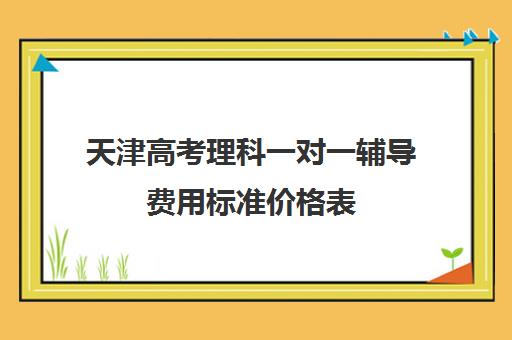 天津高考理科一对一辅导费用标准价格表(天津高考培训机构排名前十)