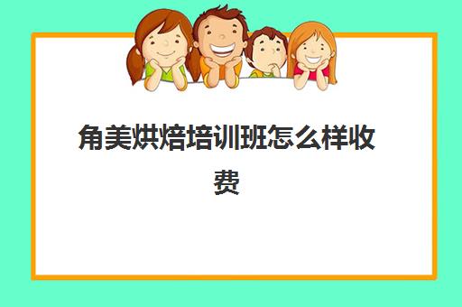 角美烘焙培训班怎么样收费(厦门烘焙培训学校排行榜)