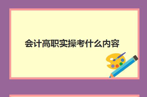 会计高职实操考什么内容(职高基础会计知识点)