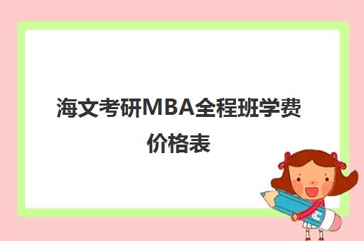 海文考研MBA全程班学费价格表（全国mba学费一览表）