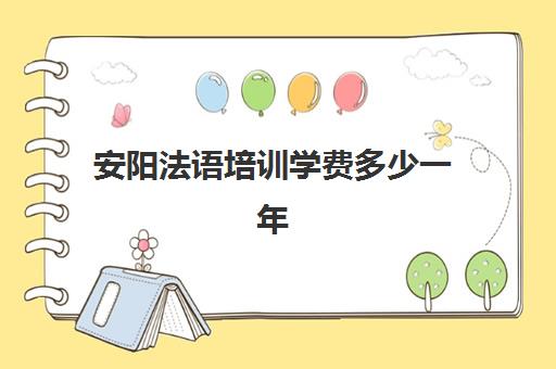 安阳法语培训学费多少一年(语言培训班学费多少)