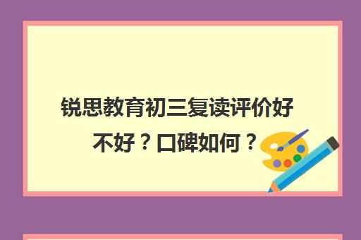 锐思教育初三复读评价好不好？口碑如何？（锐思教育是正规机构吗）