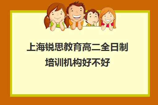 上海锐思教育高二全日制培训机构好不好（上海三校生补课机构排名）