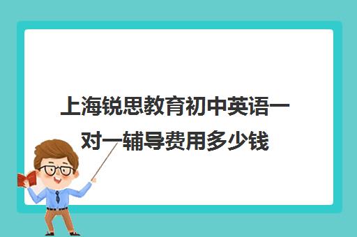 上海锐思教育初中英语一对一辅导费用多少钱（清大锐思教育上班好不好）