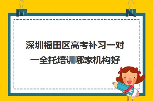 深圳福田区高考补习一对一全托培训哪家机构好