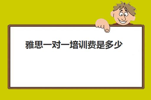 雅思一对一培训费是多少(雅思培训班价格一般多少钱)