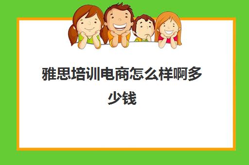 雅思培训电商怎么样啊多少钱(雅思课程培训班一个月多少钱)