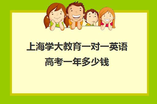 上海学大教育一对一英语高考一年多少钱（上海师范大学成人高等教育）