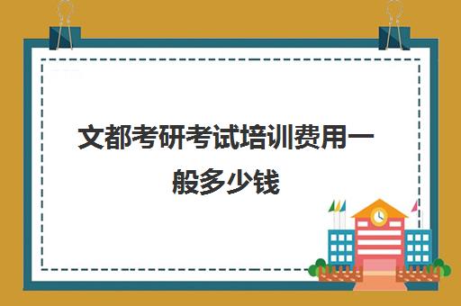 文都考研考试培训费用一般多少钱(文都考研线下班大概多少钱)