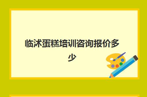 临沭蛋糕培训咨询报价多少(蛋糕学校培训多少钱一个月)