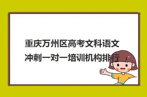 重庆万州区高考文科语文冲刺一对一培训机构排行榜(十大教育培训机构排名)