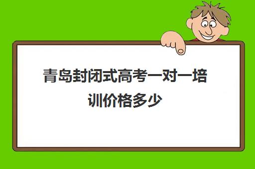 青岛封闭式高考一对一培训价格多少(沈阳高考冲刺班封闭式学校)