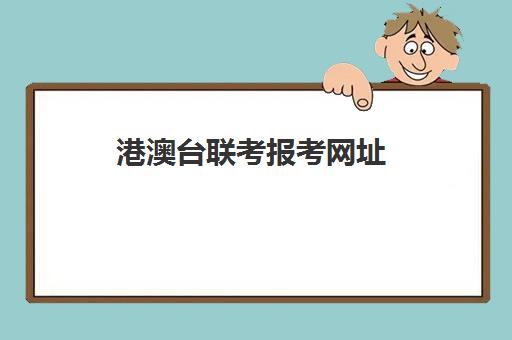 港澳台联考报考网址(港澳台联考报考学校名单)