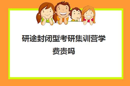 研途封闭型考研集训营学费贵吗（研途考研机构怎么样）