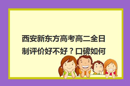 西安新东方高考高二全日制评价好不好？口碑如何？(全日制高三封闭辅导班哪个好)