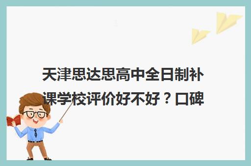 天津思达思高中全日制补课学校评价好不好？口碑如何？(天津全封闭寄宿学校高中)