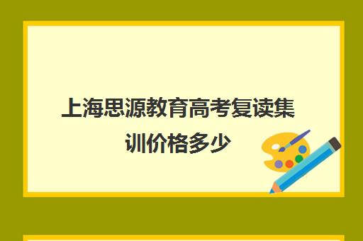 上海思源教育高考复读集训价格多少（重庆高考复读政策）