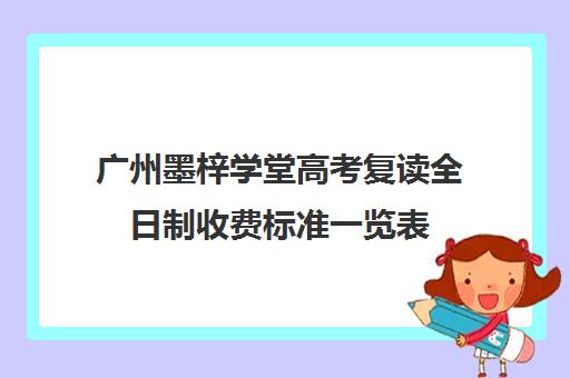 广州墨梓学堂高考复读全日制收费标准一览表(高中复读算不算全日制)