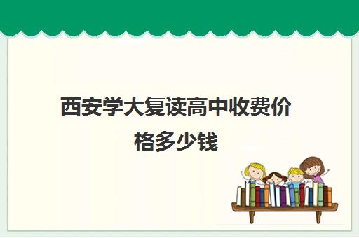 西安学大复读高中收费价格多少钱(西安市高三复读学校排名)