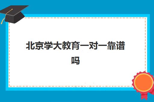 北京学大教育一对一靠谱吗（北京大学生家教一对一收费标准）