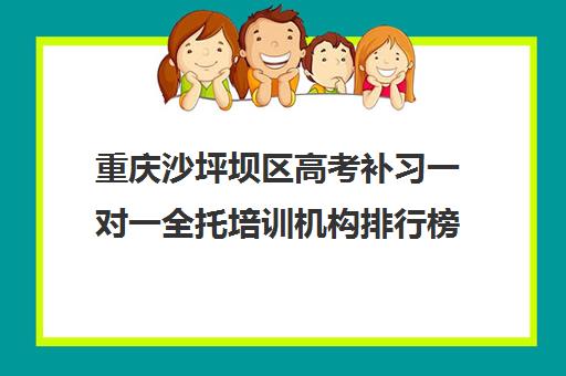 重庆沙坪坝区高考补习一对一全托培训机构排行榜