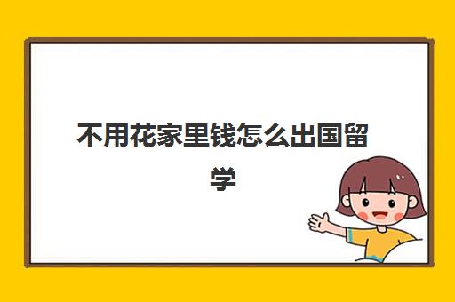 不用花家里钱怎么出国留学(没有学历可以出国留学吗)