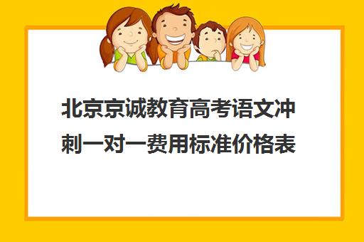 北京京诚教育高考语文冲刺一对一费用标准价格表（北京高中补课机构排名）