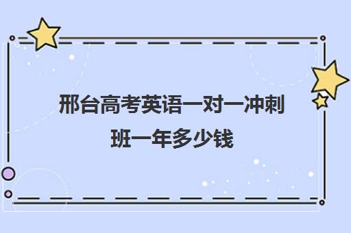 邢台高考英语一对一冲刺班一年多少钱(邢台比较出名的英语辅导班)