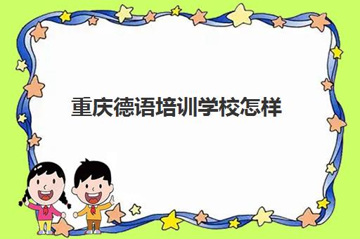 重庆德语培训学校怎样(德语培训班收费价目表)