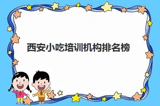 西安小吃培训机构排名榜(煌旗餐饮培训学校价格项目)