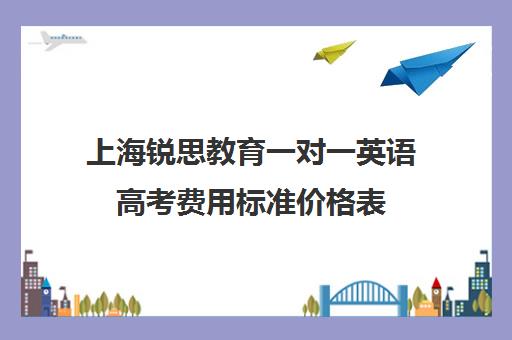 上海锐思教育一对一英语高考费用标准价格表（高中英语培训机构前十名）