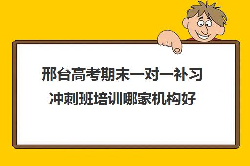 邢台高考期末一对一补习冲刺班培训哪家机构好