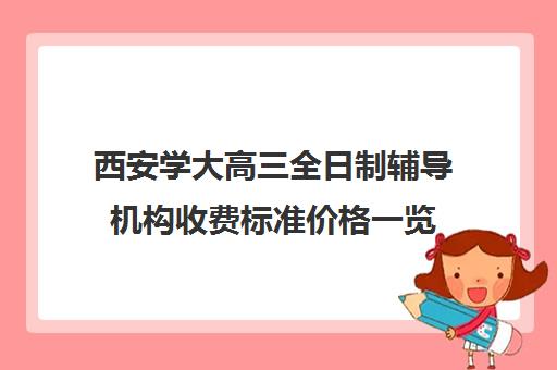 西安学大高三全日制辅导机构收费标准价格一览(西安大唐高考学校收费标准)