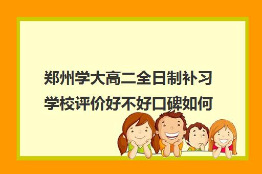 郑州学大高二全日制补习学校评价好不好口碑如何