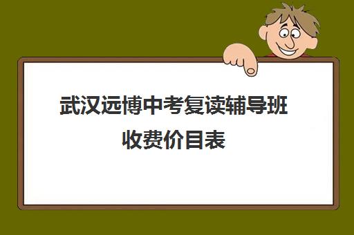 武汉远博中考复读辅导班收费价目表(武汉市复读学校排行榜)