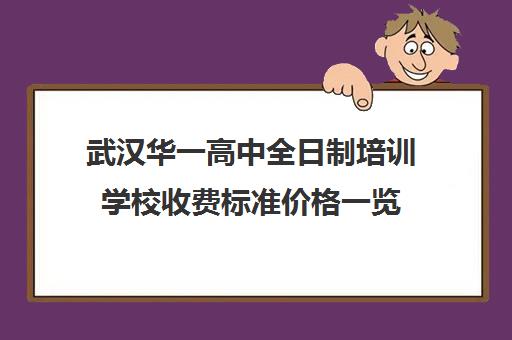 武汉华一高中全日制培训学校收费标准价格一览(武汉市高中学费收费标准)