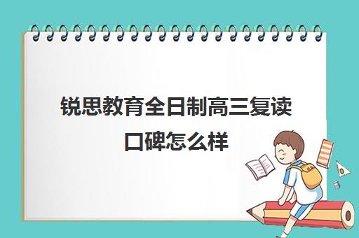 锐思教育全日制高三复读口碑怎么样（复读算全日制吗）