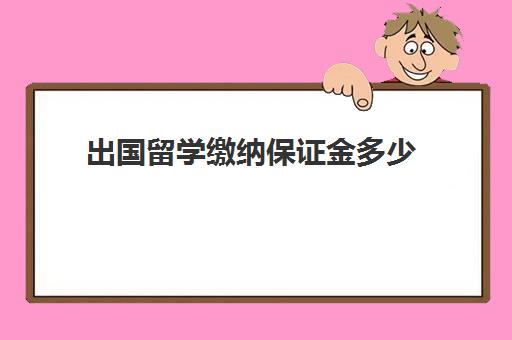 出国留学缴纳保证金多少(留学签证费用一览表)