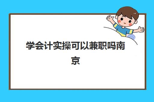 学会计实操可以兼职吗南京(会计专业的可以做什么兼职)