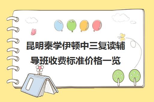 昆明秦学伊顿中三复读辅导班收费标准价格一览(昆明市最好的复读高中)