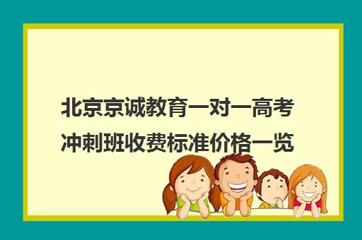 北京京诚教育一对一高考冲刺班收费标准价格一览(北京家教一对一收费标准)