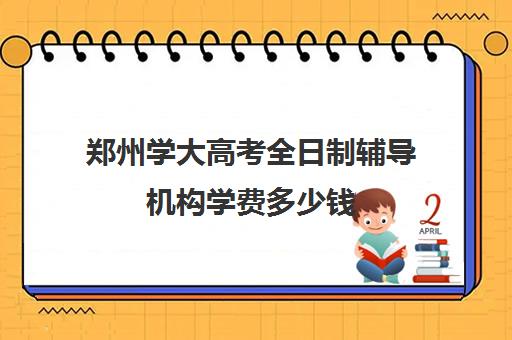 郑州学大高考全日制辅导机构学费多少钱(郑州最好的高考培训机构)