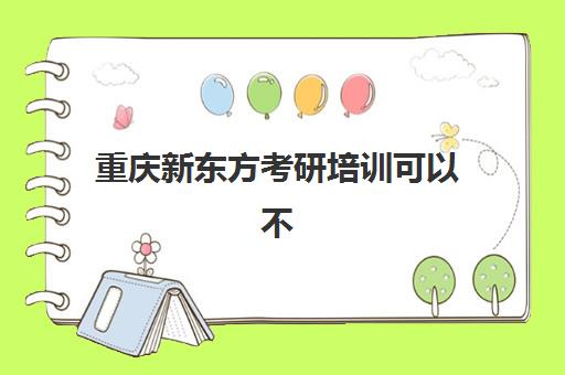 新东方考研培训可以不(新东方考研辅导班怎么样)