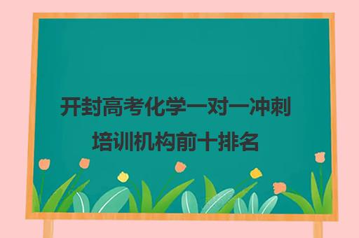 开封高考化学一对一冲刺培训机构前十排名(化学一对一补课多少钱)