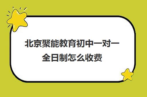 北京聚能教育初中一对一全日制怎么收费（课外辅导班哪个机构好）