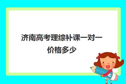 济南高考理综补课一对一价格多少(济南新东方高三冲刺班收费价格表)