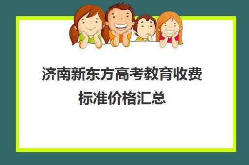 济南新东方高考教育收费标准价格汇总(济南新东方高三冲刺班收费价格表)