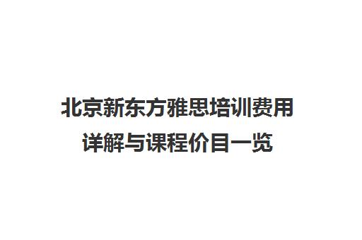 北京新东方雅思培训费用详解与课程价目一览