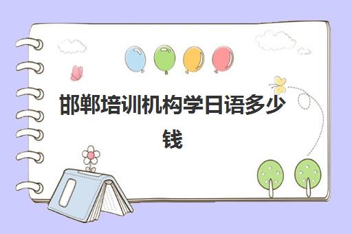 邯郸培训机构学日语多少钱(机构学日语便宜吗)