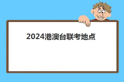 2024港澳台联考地点(港澳台300分左右的学校)